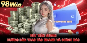 Rút Tiền 98WIN - Hướng Dẫn Thao Tác Nhanh Và Chính Xác